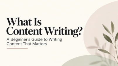 What Is Content Writing? A Beginner’s Guide to Writing Content That Matters