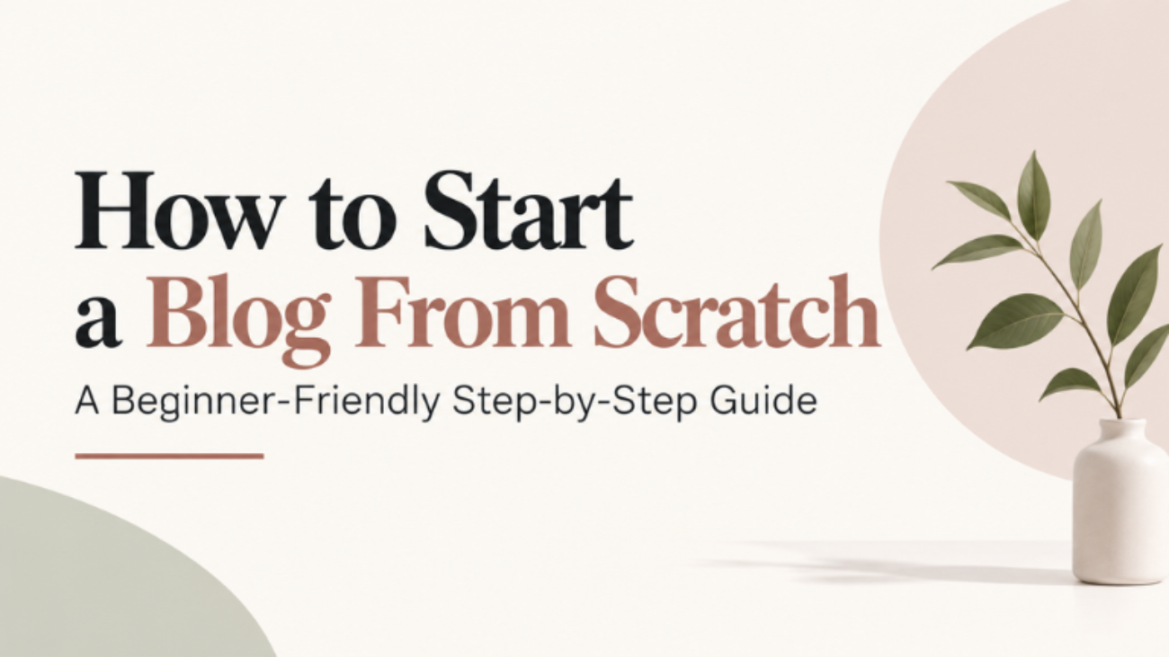 How to Start a Blog From Scratch: A Beginner-Friendly Step-by-Step Guide