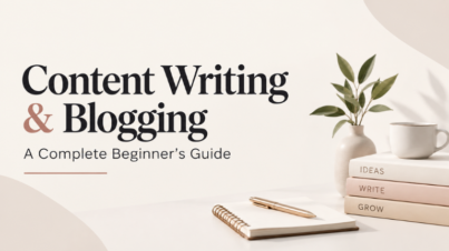 Content Writing & Blogging: A Complete Beginner’s Guide